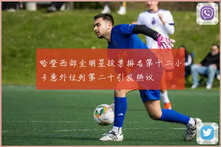 哈登西部全明星投票排名第十二小卡意外位列第二十引发热议