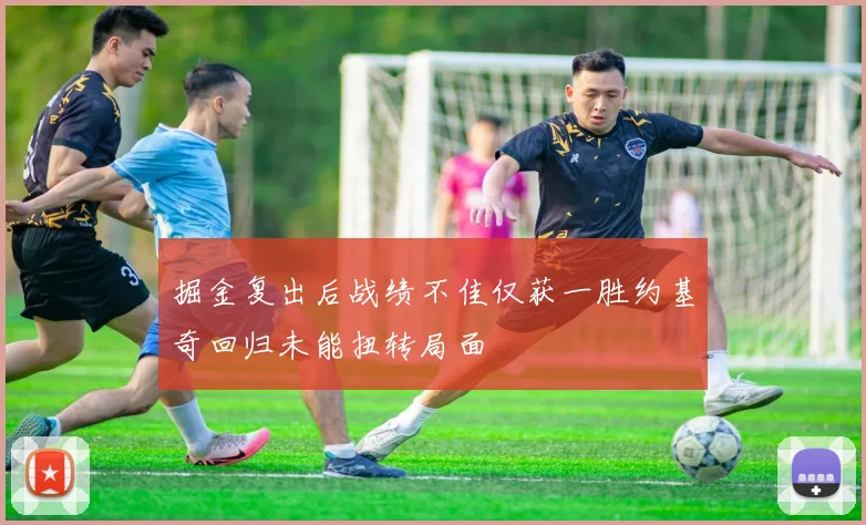掘金复出后战绩不佳仅获一胜约基奇回归未能扭转局面