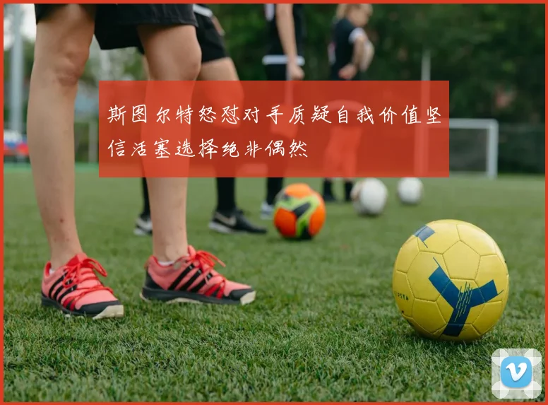 斯图尔特怒怼对手质疑自我价值坚信活塞选择绝非偶然