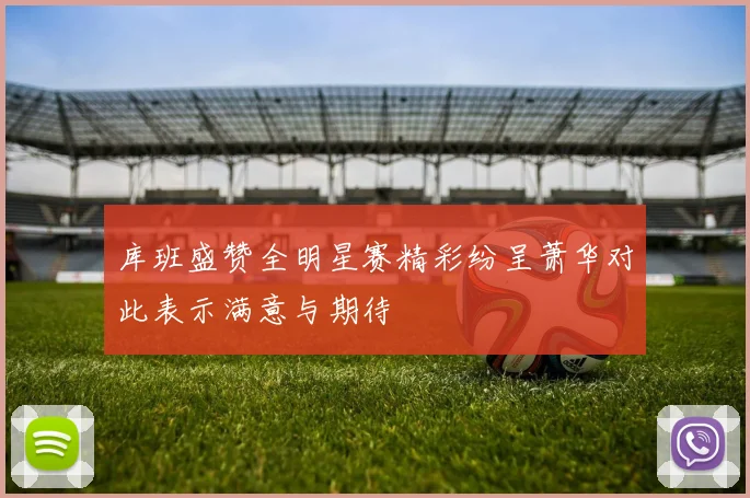 库班盛赞全明星赛精彩纷呈萧华对此表示满意与期待