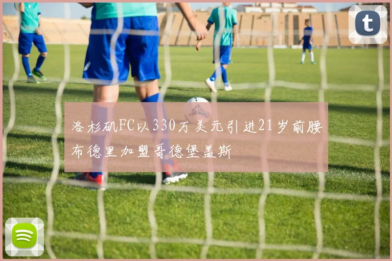洛杉矶FC以330万美元引进21岁前腰布德里加盟哥德堡盖斯