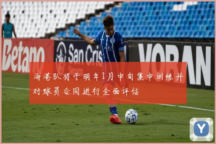 海港队将于明年1月中旬集中训练并对球员合同进行全面评估