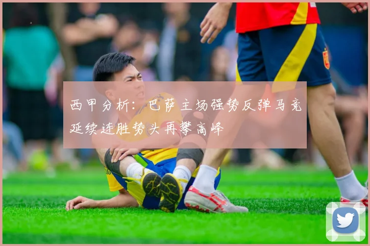 西甲分析：巴萨主场强势反弹马竞延续连胜势头再攀高峰