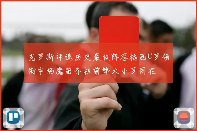 克罗斯评选历史最佳阵容梅西C罗领衔中场魔笛齐祖前锋大小罗同在
