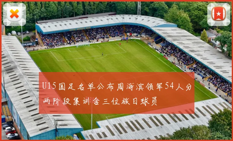 U15国足名单公布周海滨领军54人分两阶段集训含三位旅日球员
