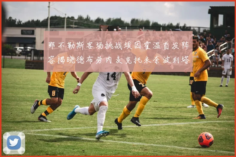 那不勒斯客场挑战埃因霍温首发阵容揭晓德布劳内麦克托米奈波利塔诺领衔出战
