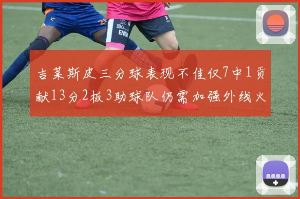 吉莱斯皮三分球表现不佳仅7中1贡献13分2板3助球队仍需加强外线火力