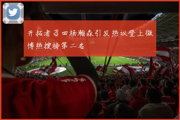 开拓者召回杨瀚森引发热议登上微博热搜榜第二名
