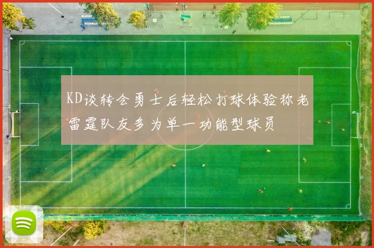 KD谈转会勇士后轻松打球体验称老雷霆队友多为单一功能型球员