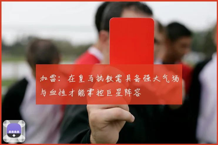 加雷：在皇马执教需具备强大气场与血性才能掌控巨星阵容