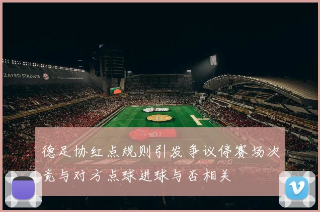 德足协红点规则引发争议停赛场次竟与对方点球进球与否相关