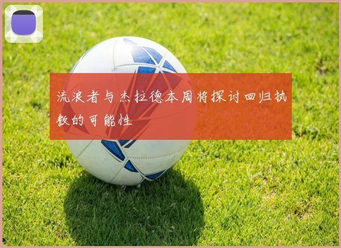 流浪者与杰拉德本周将探讨回归执教的可能性