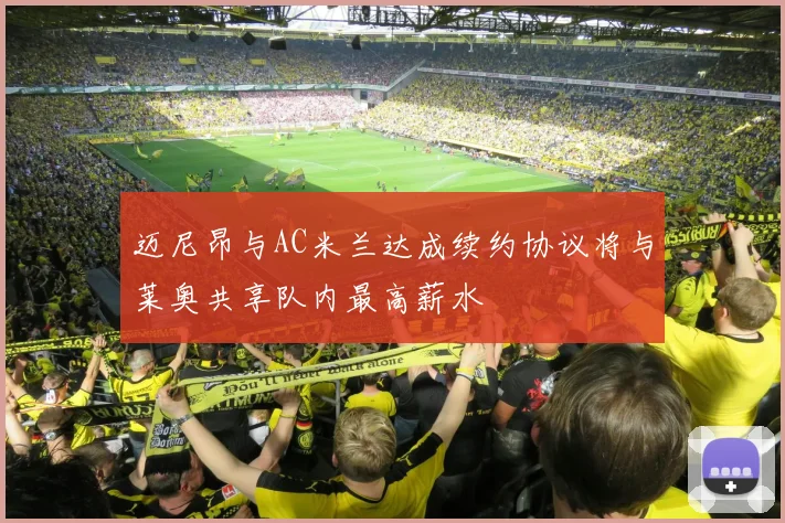 迈尼昂与AC米兰达成续约协议将与莱奥共享队内最高薪水