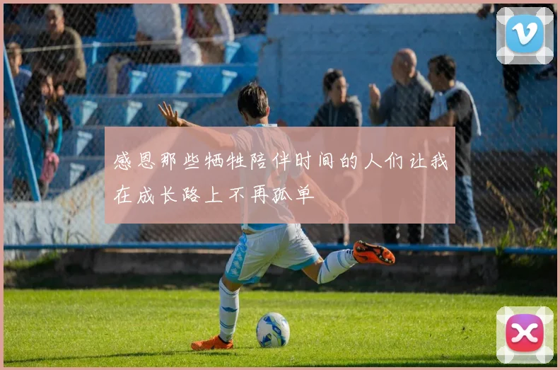 感恩那些牺牲陪伴时间的人们让我在成长路上不再孤单